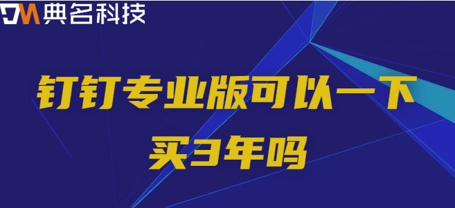 钉钉专业版可以一下买3年吗?