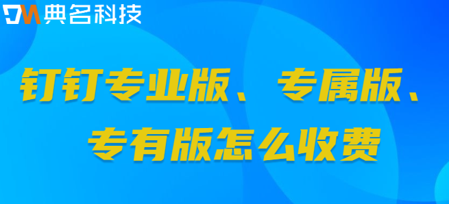 钉钉专业版 专属版 专有版：钉钉专业版、专属版、专有版怎么收费