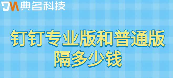 钉钉专业版和普通版隔多少钱