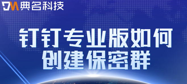 钉钉专业版 水印:钉钉专业版如何创建保密群