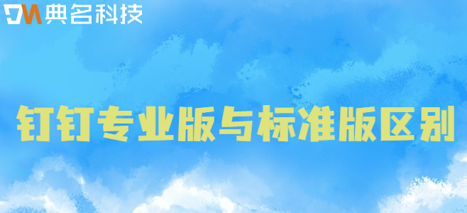 钉钉专业版与标准区别：钉钉专业版和普通版的区别