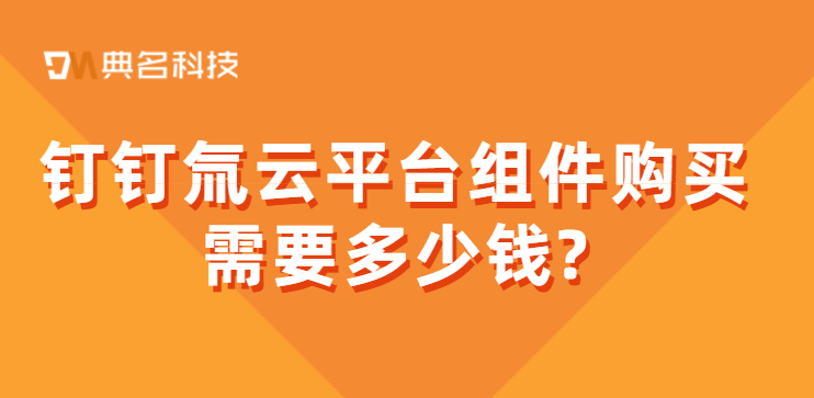 苏州钉钉服务商:钉钉氚云平台组件购买需要多少钱