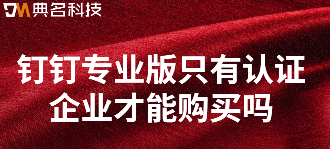 钉钉专业版只有认证企业才能购买吗