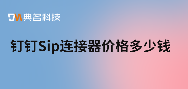 钉钉 连接器购买:钉钉Sip连接器价格多少钱