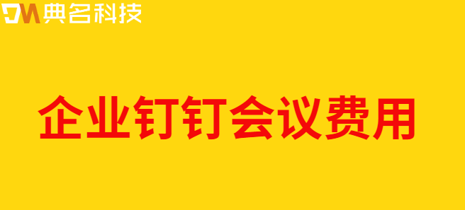 企业钉钉会议费用:钉钉会议是怎么收费的