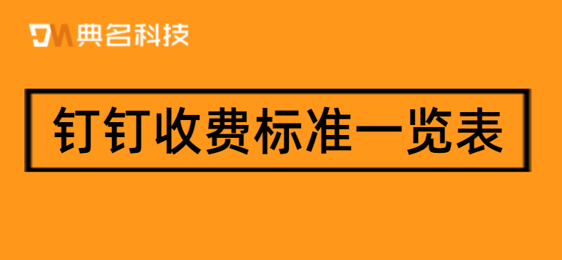 钉钉收费标准一览表:企业版钉钉怎么收费