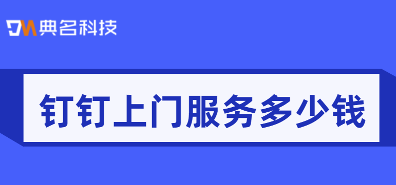 钉钉上门服务多少钱？钉钉企业部署服务