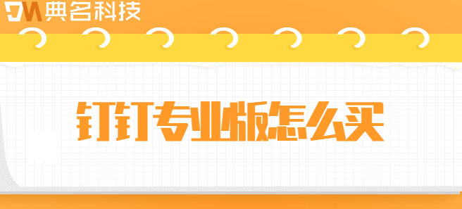 启用钉钉专业版通知:钉钉专业版怎么买