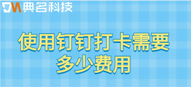 使用钉钉打卡需要多少费用