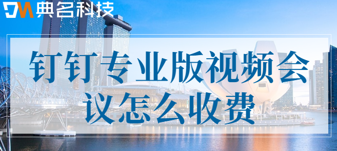 钉钉会议专业版:钉钉专业版视频会议怎么收费