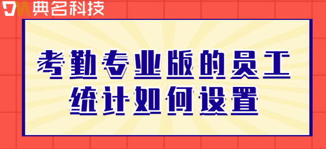 钉钉专业版考勤规则管理:考勤专业版的员工统计如何设置