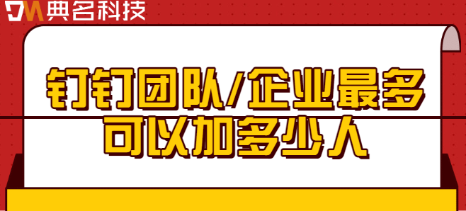 钉钉付费用户数：钉钉团队/企业最多可以加多少人