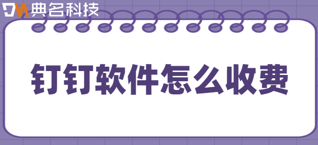 钉钉软件流程 开发费用：钉钉软件怎么收费