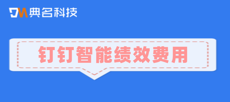 线上绩效考核软件一般多少钱?钉钉智能绩效费用