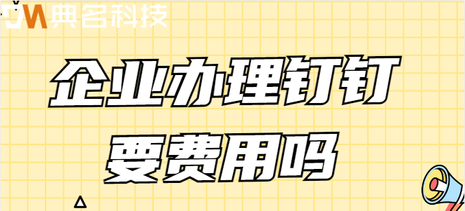 企业办理钉钉要费用吗