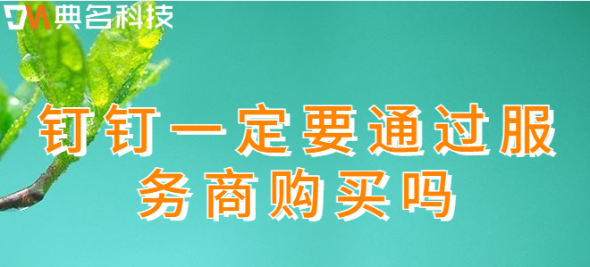 钉钉一定要通过服务商购买吗