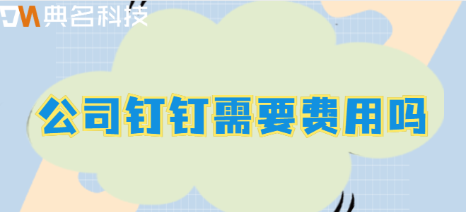 公司钉钉需要费用吗