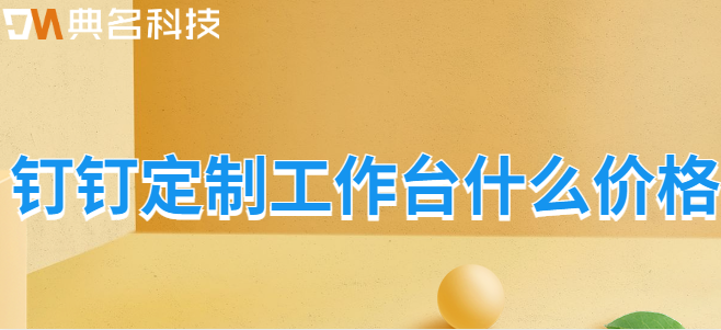 钉钉定制工作台什么价格