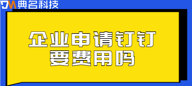 企业申请钉钉要 费用吗