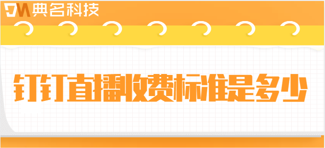 钉钉直播费用：钉钉直播收费标准是多少