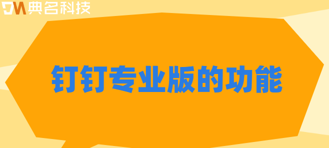 钉钉专业版的功能:钉钉专业版功能包含哪些