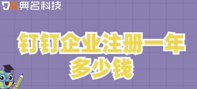 注册钉钉 费用:钉钉企业注册一年多少钱