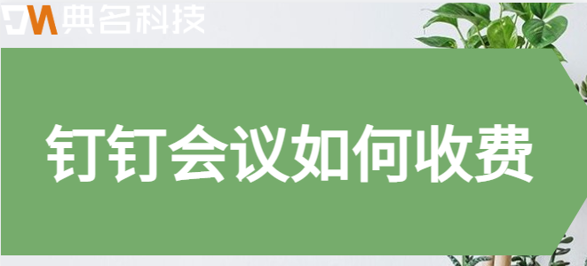 钉钉会议 费用:钉钉会议如何收费