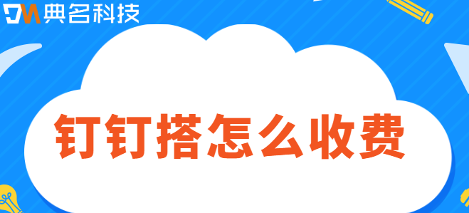 钉钉搭 费用：钉钉搭怎么收费