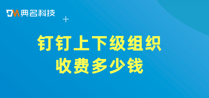 钉钉上下级组织收费多少钱
