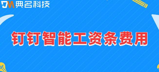 钉钉智能工资条 费用：钉钉智能工资条费用多少