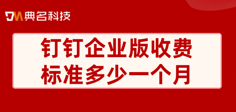 钉钉企业版收费标准多少一个月
