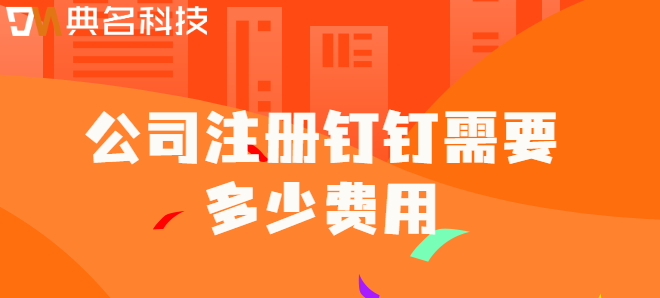 公司注册钉钉需要多少费用