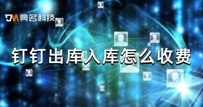 钉钉出库入库怎么收费?钉钉冠唐云仓库费用