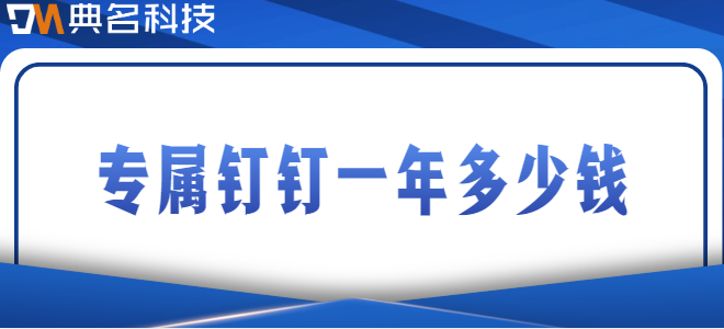 钉钉定制开发费用:专属钉钉一年多少钱