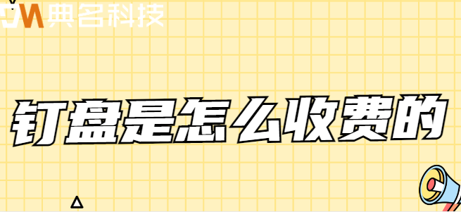 钉钉 钉盘 费用:钉盘是怎么收费的