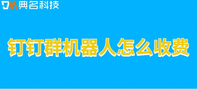 钉钉群机器人费用:钉钉群机器人怎么收费