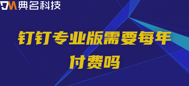 钉钉专业版需要每年付费吗