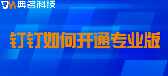 钉钉专业版注册:钉钉如何开通专业版