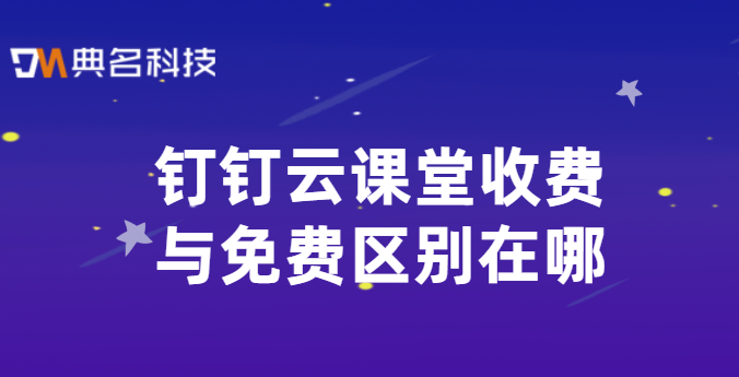 钉钉云课堂收费与免费区别在哪