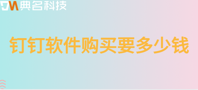 河北钉钉价格：钉钉软件购买要多少钱