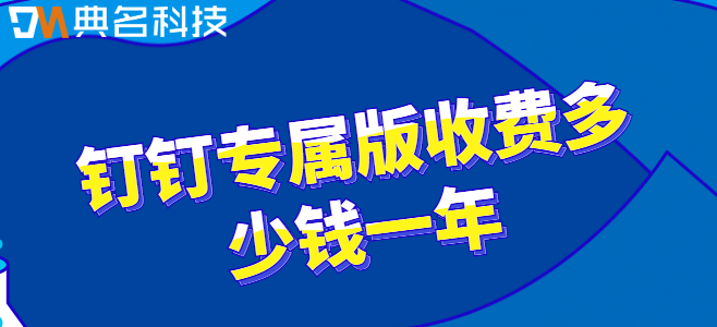 付费钉钉费用：钉钉专属版收费多少钱一年