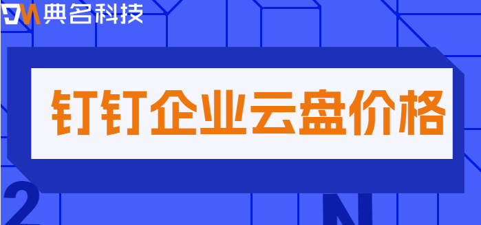 钉钉 企业 云盘 价格:钉钉企业云盘如何收费