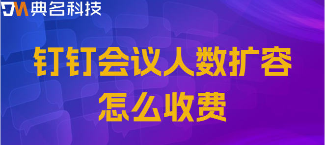 钉钉在线会议扩容1000人价格:钉钉会议人数扩容怎么收费