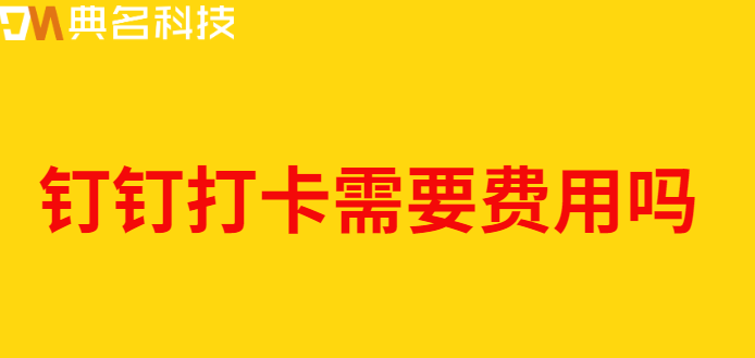 钉钉打卡需要费用吗