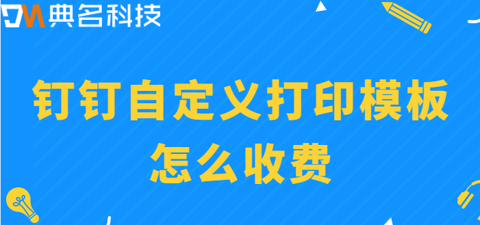 钉钉自定义打印模板费用:钉钉自定义打印模板怎么收费