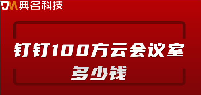 钉钉会议购买:钉钉100方云会议室多少钱