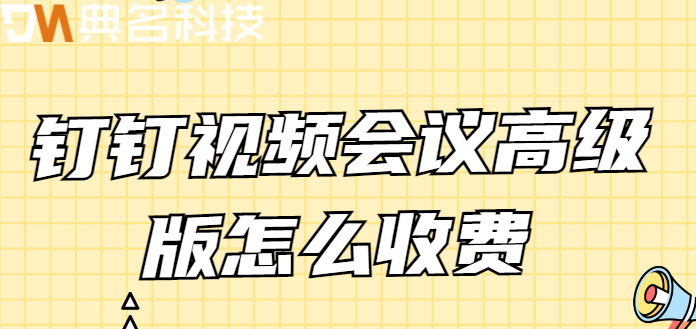 钉钉高清视频会议价格：钉钉视频会议高级版怎么收费