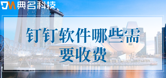 钉钉软件费用归属:钉钉软件哪些需要收费