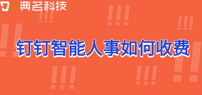钉钉内部应用开发 费用:钉钉智能人事如何收费