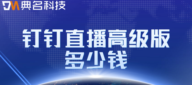 钉钉价格报备:钉钉直播高级版多少钱